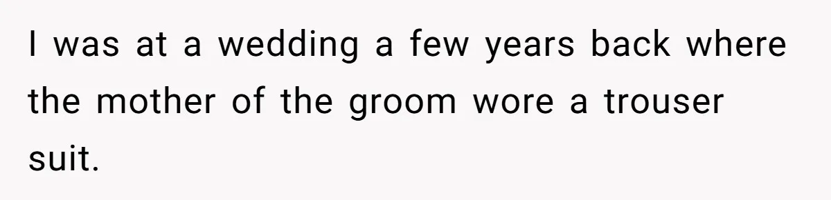 Mom Forces Tomboy Teen Into A Dress For The Wedding, Bride Steps In And All Hell Breaks Loose I was at a wedding a few years back where the mother of the groom wore a trouser suit.