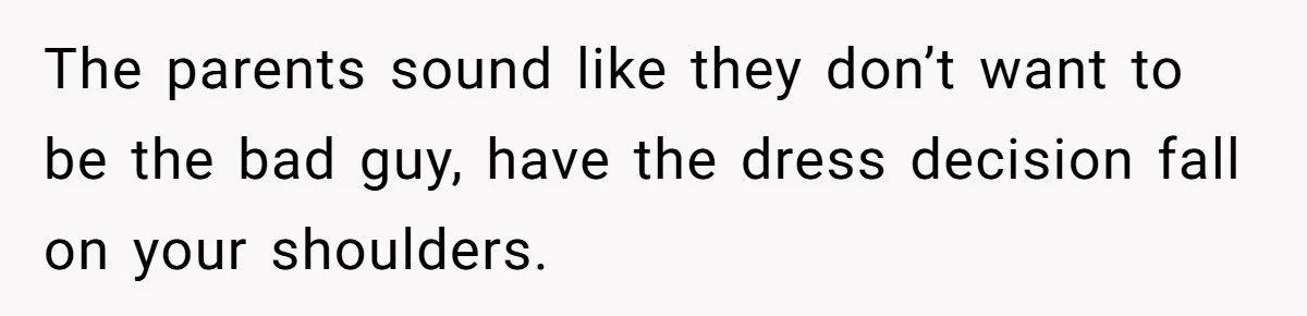 Mom Forces Tomboy Teen Into A Dress For The Wedding, Bride Steps In And All Hell Breaks Loose The parents sound like they don’t want to be the bad guy, have the dress decision fall on your shoulders.