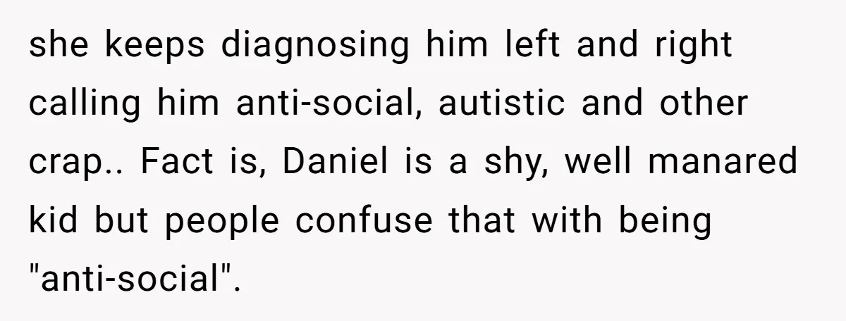 He Banned His Future MIL After She Stole His Son’s Journal, and Now the Entire Family Wants the Wedding Cancelled she keeps diagnosing him left and right calling him anti-social, autistic and other crap.. Fact is, Daniel is a shy, well manared kid but people confuse that with being "anti-social".