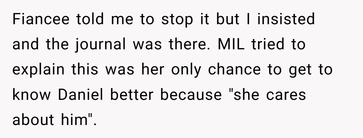 He Banned His Future MIL After She Stole His Son’s Journal, and Now the Entire Family Wants the Wedding Cancelled Fiancee told me to stop it but I insisted and the journal was there. MIL tried to explain this was her only chance to get to know Daniel better because...