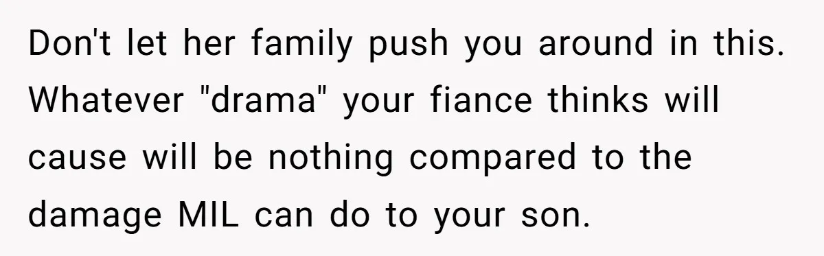 He Banned His Future MIL After She Stole His Son’s Journal, and Now the Entire Family Wants the Wedding Cancelled Don't let her family push you around in this. Whatever "drama" your fiance thinks will cause will be nothing compared to the damage MIL can do to your son.