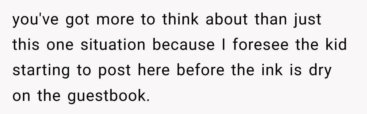 He Banned His Future MIL After She Stole His Son’s Journal, and Now the Entire Family Wants the Wedding Cancelled you've got more to think about than just this one situation because I foresee the kid starting to post here before the ink is dry on the guestbook.