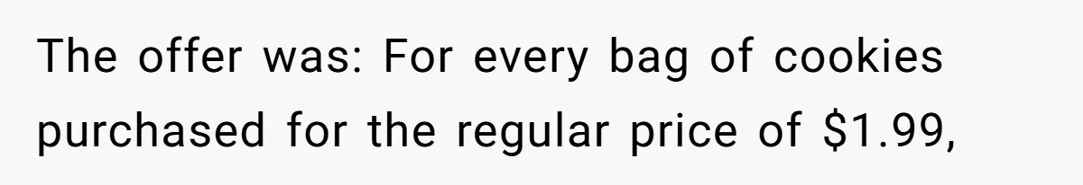 Man Buys 1400 Cookie Bags And Turns $1400 Into $7000 While Breaking Reward System The offer was: For every bag of cookies purchased for the regular price of $1.99,