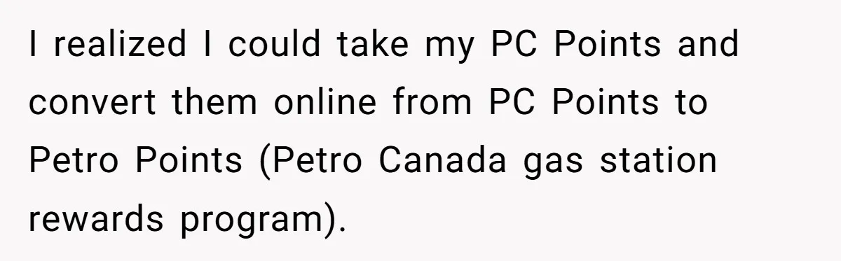 Man Buys 1400 Cookie Bags And Turns $1400 Into $7000 While Breaking Reward System I realized I could take my PC Points and convert them online from PC Points to Petro Points (Petro Canada gas station rewards program).