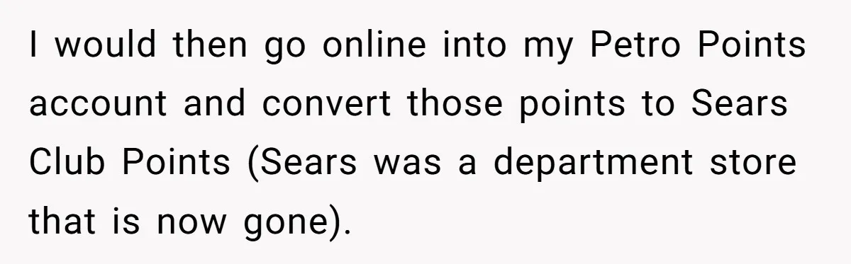 Man Buys 1400 Cookie Bags And Turns $1400 Into $7000 While Breaking Reward System I would then go online into my Petro Points account and convert those points to Sears Club Points (Sears was a department store that is now gone).