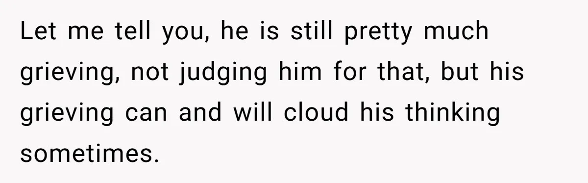 Fiancé Asks For A Seat For His Deceased Son At Their Wedding, Bride Tells Him To 'Get Over Himself' Let me tell you, he is still pretty much grieving, not judging him for that, but his grieving can and will cloud his thinking sometimes.