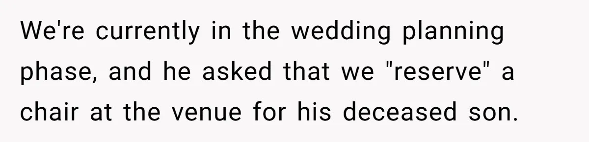 Fiancé Asks For A Seat For His Deceased Son At Their Wedding, Bride Tells Him To 'Get Over Himself' We're currently in the wedding planning phase, and he asked that we "reserve" a chair at the venue for his deceased son.