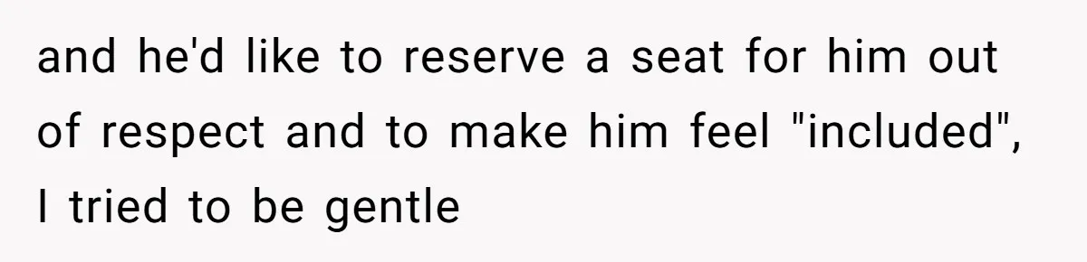 Fiancé Asks For A Seat For His Deceased Son At Their Wedding, Bride Tells Him To 'Get Over Himself' and he'd like to reserve a seat for him out of respect and to make him feel "included", I tried to be gentle
