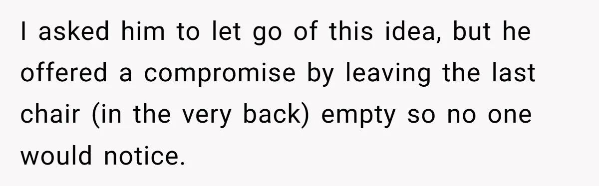 Fiancé Asks For A Seat For His Deceased Son At Their Wedding, Bride Tells Him To 'Get Over Himself' I asked him to let go of this idea, but he offered a compromise by leaving the last chair (in the very back) empty so no one would notice.