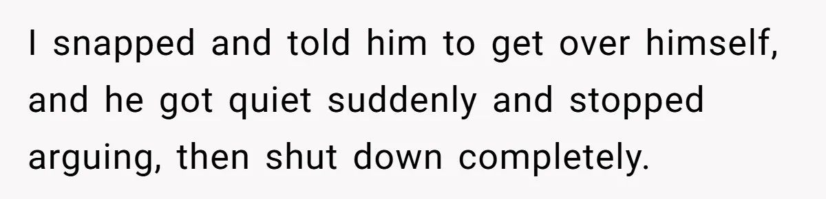 Fiancé Asks For A Seat For His Deceased Son At Their Wedding, Bride Tells Him To 'Get Over Himself' I snapped and told him to get over himself, and he got quiet suddenly and stopped arguing, then shut down completely.