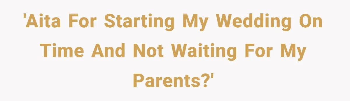 She Started the Wedding Without Her Parents - Now They’re Furious They Missed the Ceremony 'AITA for starting my wedding on time and not waiting for my parents?'