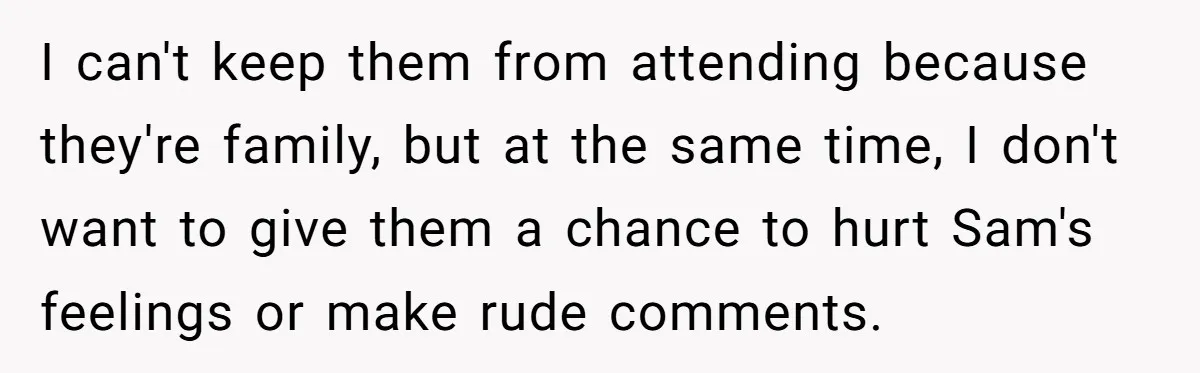 Fiancé Asks For A Seat For His Deceased Son At Their Wedding, Bride Tells Him To 'Get Over Himself' I can't keep them from attending because they're family, but at the same time, I don't want to give them a chance to hurt Sam's feelings or make rude comments.