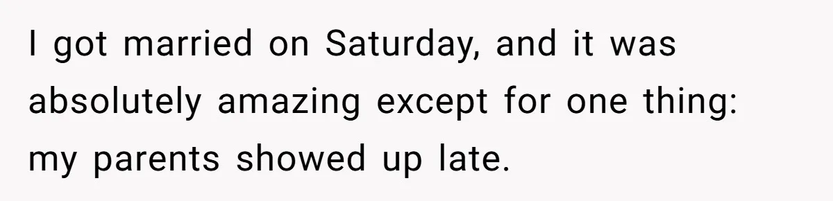 She Started the Wedding Without Her Parents - Now They’re Furious They Missed the Ceremony I got married on Saturday, and it was absolutely amazing except for one thing: my parents showed up late.