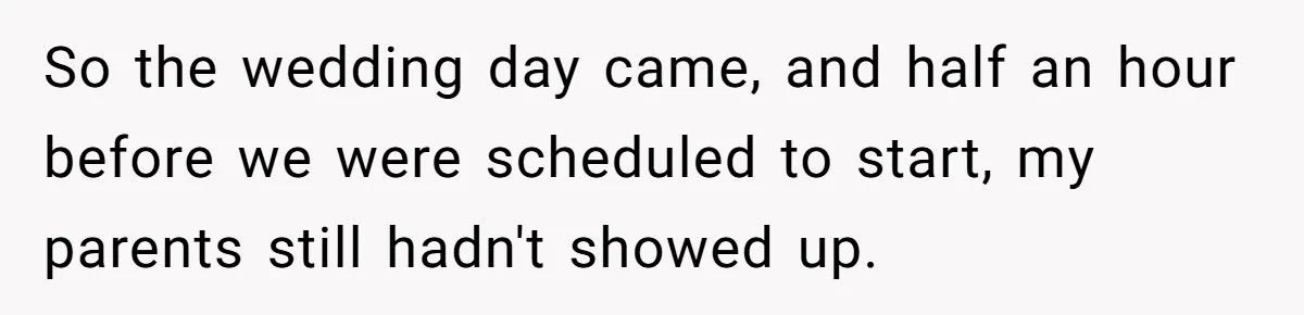 She Started the Wedding Without Her Parents - Now They’re Furious They Missed the Ceremony So the wedding day came, and half an hour before we were scheduled to start, my parents still hadn't showed up.