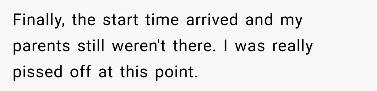 She Started the Wedding Without Her Parents - Now They’re Furious They Missed the Ceremony Finally, the start time arrived and my parents still weren't there. I was really pissed off at this point.