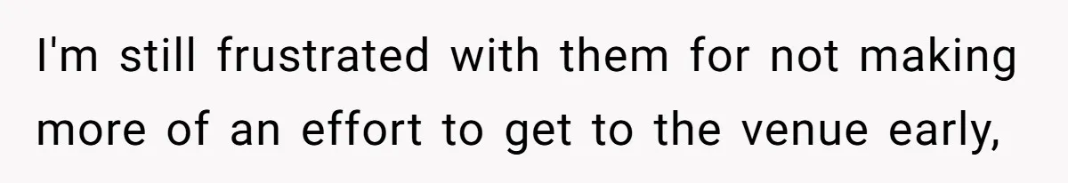 She Started the Wedding Without Her Parents - Now They’re Furious They Missed the Ceremony I'm still frustrated with them for not making more of an effort to get to the venue early,