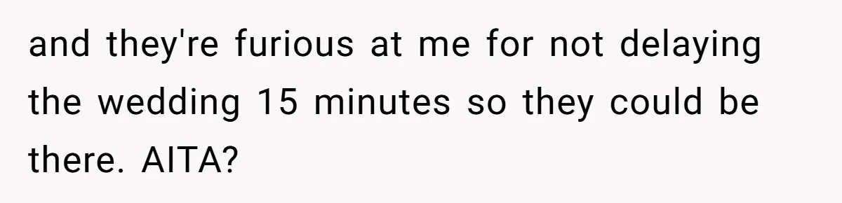 She Started the Wedding Without Her Parents - Now They’re Furious They Missed the Ceremony and they're furious at me for not delaying the wedding 15 minutes so they could be there. AITA?