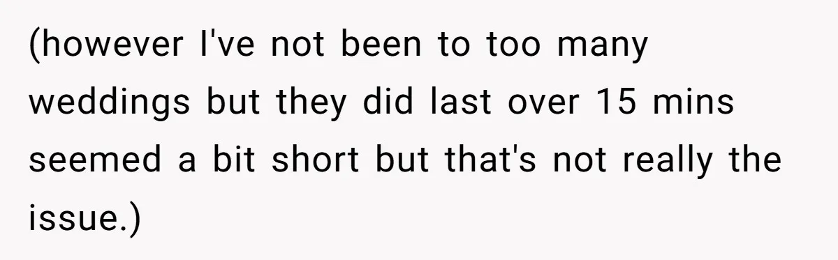 She Started the Wedding Without Her Parents - Now They’re Furious They Missed the Ceremony (however I've not been to too many weddings but they did last over 15 mins seemed a bit short but that's not really the issue.)