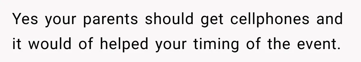 She Started the Wedding Without Her Parents - Now They’re Furious They Missed the Ceremony Yes your parents should get cellphones and it would of helped your timing of the event.