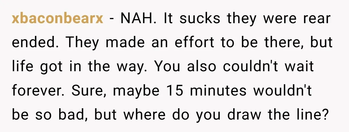 She Started the Wedding Without Her Parents - Now They’re Furious They Missed the Ceremony xbaconbearx − NAH. It sucks they were rear ended. They made an effort to be there, but life got in the way. You also couldn't wait forever. Sure, maybe 15...