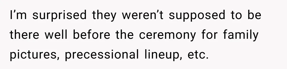 She Started the Wedding Without Her Parents - Now They’re Furious They Missed the Ceremony I’m surprised they weren’t supposed to be there well before the ceremony for family pictures, precessional lineup, etc.