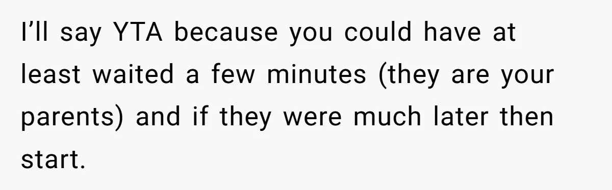 She Started the Wedding Without Her Parents - Now They’re Furious They Missed the Ceremony I’ll say YTA because you could have at least waited a few minutes (they are your parents) and if they were much later then start.