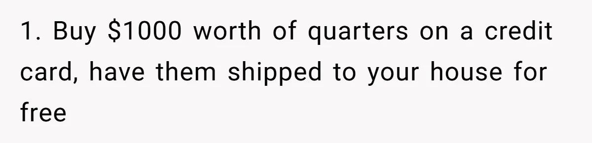 Man Buys 1400 Cookie Bags And Turns $1400 Into $7000 While Breaking Reward System 1. Buy $1000 worth of quarters on a credit card, have them shipped to your house for free