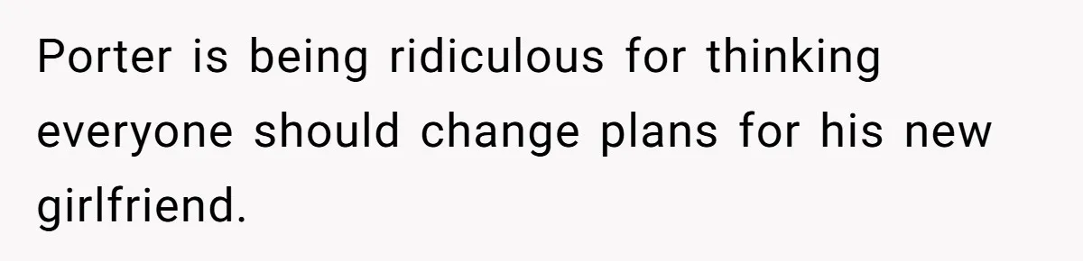 Son Wanted Mom To Cancel A 40-Year Tradition For His New Girlfriend, Her Answer Went Viral Porter is being ridiculous for thinking everyone should change plans for his new girlfriend.