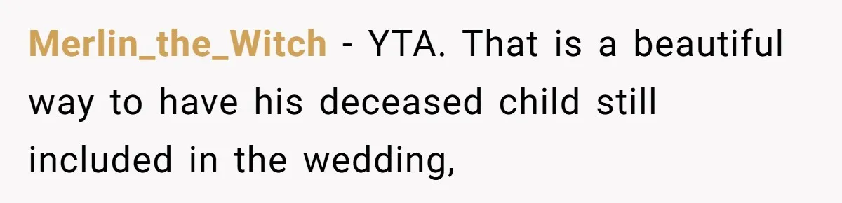 Fiancé Asks For A Seat For His Deceased Son At Their Wedding, Bride Tells Him To 'Get Over Himself' Merlin_the_Witch − YTA. That is a beautiful way to have his deceased child still included in the wedding,