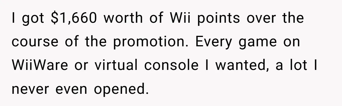 Man Buys 1400 Cookie Bags And Turns $1400 Into $7000 While Breaking Reward System I got $1,660 worth of Wii points over the course of the promotion. Every game on WiiWare or virtual console I wanted, a lot I never even opened.