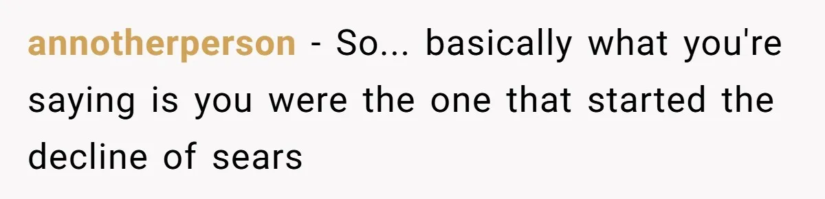 Man Buys 1400 Cookie Bags And Turns $1400 Into $7000 While Breaking Reward System annotherperson − So... basically what you're saying is you were the one that started the decline of sears