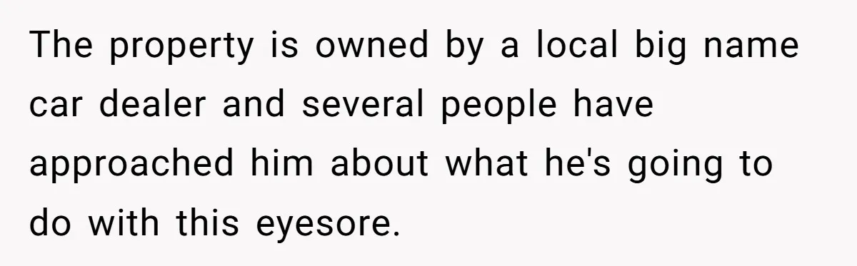 Man Buys 1400 Cookie Bags And Turns $1400 Into $7000 While Breaking Reward System The property is owned by a local big name car dealer and several people have approached him about what he's going to do with this eyesore.