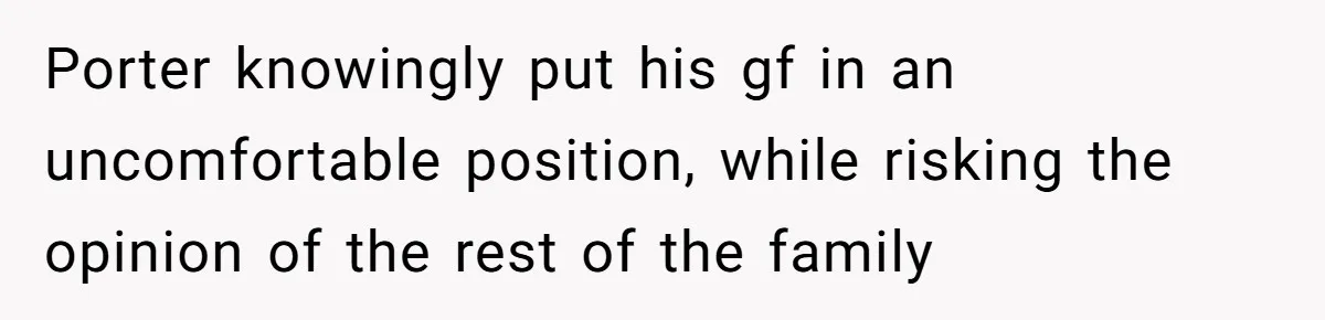 Son Wanted Mom To Cancel A 40-Year Tradition For His New Girlfriend, Her Answer Went Viral Porter knowingly put his gf in an uncomfortable position, while risking the opinion of the rest of the family