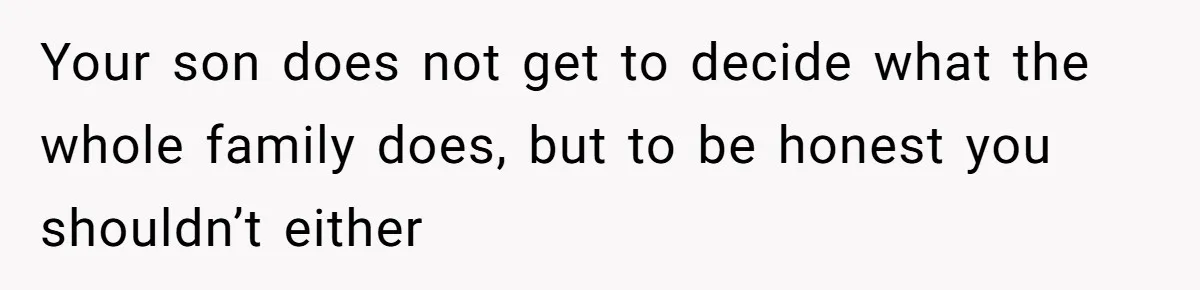 Son Wanted Mom To Cancel A 40-Year Tradition For His New Girlfriend, Her Answer Went Viral Your son does not get to decide what the whole family does, but to be honest you shouldn’t either