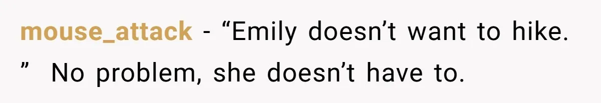 Son Wanted Mom To Cancel A 40-Year Tradition For His New Girlfriend, Her Answer Went Viral mouse_attack − “Emily doesn’t want to hike. ” No problem, she doesn’t have to.