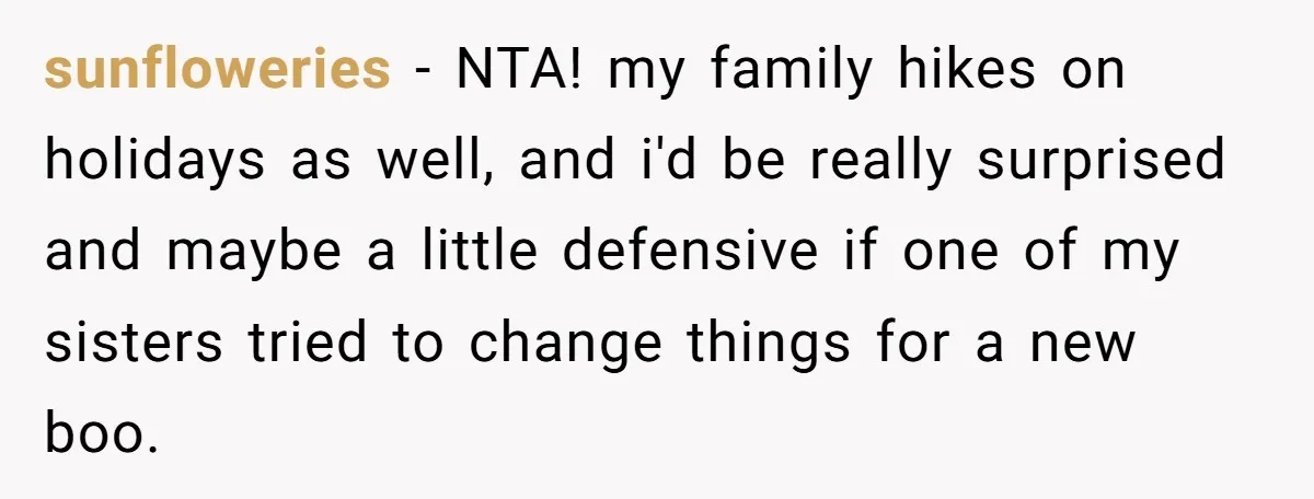 Son Wanted Mom To Cancel A 40-Year Tradition For His New Girlfriend, Her Answer Went Viral sunfloweries − NTA! my family hikes on holidays as well, and i'd be really surprised and maybe a little defensive if one of my sisters tried to change things for...
