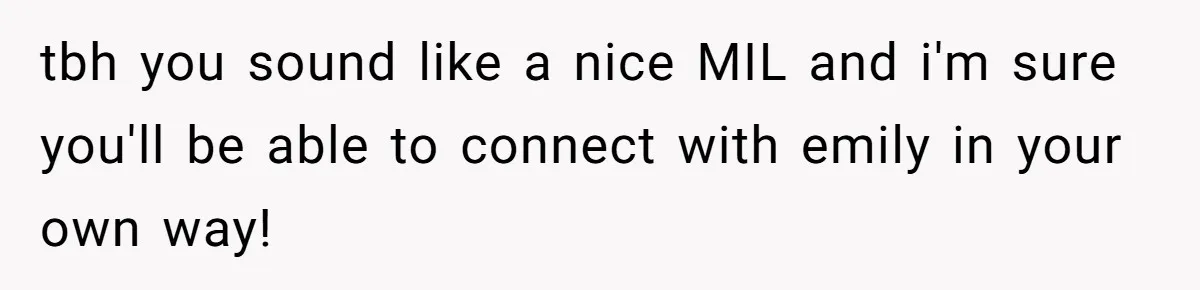 Son Wanted Mom To Cancel A 40-Year Tradition For His New Girlfriend, Her Answer Went Viral tbh you sound like a nice MIL and i'm sure you'll be able to connect with emily in your own way!