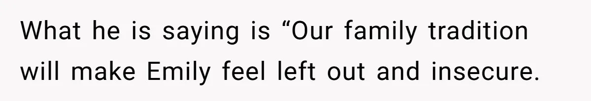 Son Wanted Mom To Cancel A 40-Year Tradition For His New Girlfriend, Her Answer Went Viral What he is saying is “Our family tradition will make Emily feel left out and insecure.