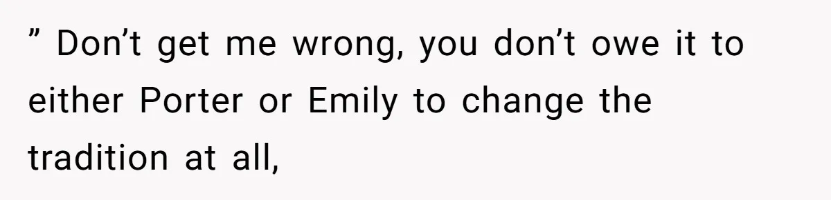 Son Wanted Mom To Cancel A 40-Year Tradition For His New Girlfriend, Her Answer Went Viral ” Don’t get me wrong, you don’t owe it to either Porter or Emily to change the tradition at all,