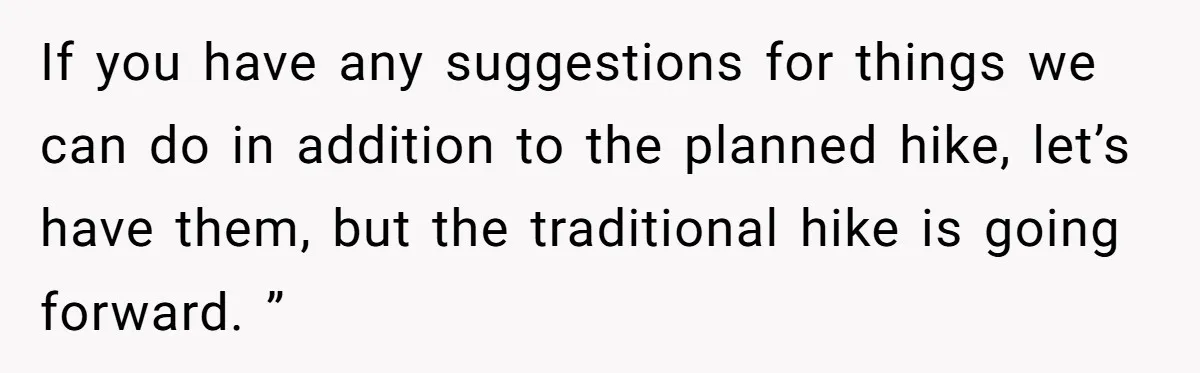 Son Wanted Mom To Cancel A 40-Year Tradition For His New Girlfriend, Her Answer Went Viral If you have any suggestions for things we can do in addition to the planned hike, let’s have them, but the traditional hike is going forward. ”