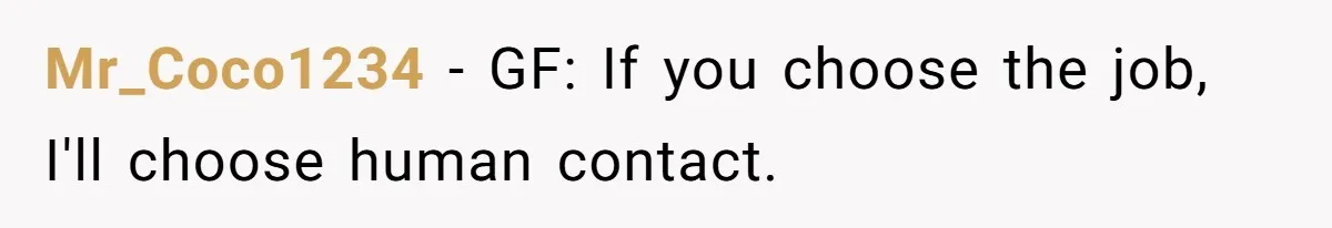 Girlfriend Wants To Cheat If He Takes A Dream Job, He Breaks Up With Her On The Spot Mr_Coco1234 − GF: If you choose the job, I'll choose human contact.