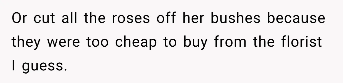 He Built a Pun Filled Garden "Wall of Shame" and Now the Whole Neighborhood Is Mad Or cut all the roses off her bushes because they were too cheap to buy from the florist I guess.