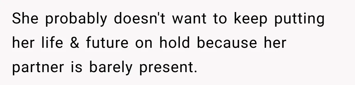 Girlfriend Wants To Cheat If He Takes A Dream Job, He Breaks Up With Her On The Spot She probably doesn't want to keep putting her life & future on hold because her partner is barely present.