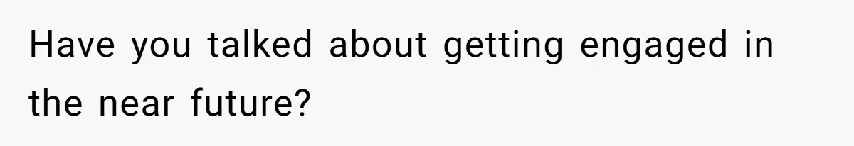 Girlfriend Wants To Cheat If He Takes A Dream Job, He Breaks Up With Her On The Spot Have you talked about getting engaged in the near future?
