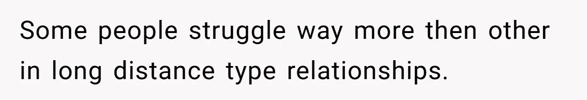 Girlfriend Wants To Cheat If He Takes A Dream Job, He Breaks Up With Her On The Spot Some people struggle way more then other in long distance type relationships.