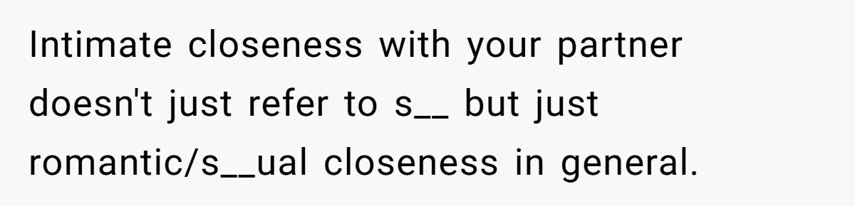 Girlfriend Wants To Cheat If He Takes A Dream Job, He Breaks Up With Her On The Spot Intimate closeness with your partner doesn't just refer to s__ but just romantic/s__ual closeness in general.