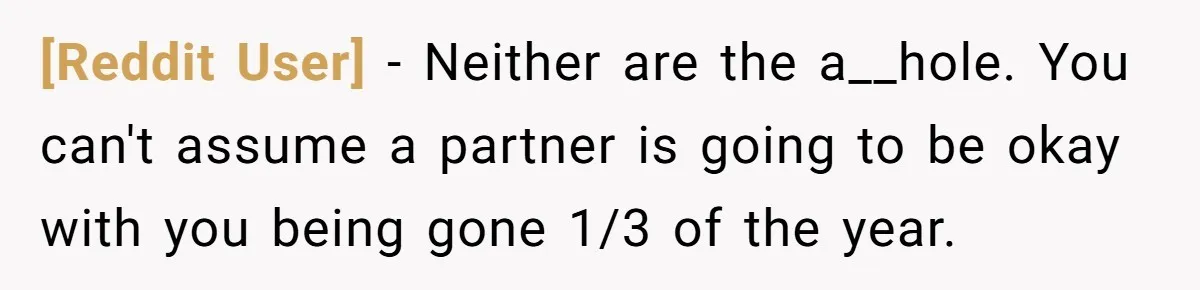 [Reddit User] − Neither are the a__hole. You can't assume a partner is going to be okay with you being gone 1/3 of the year.