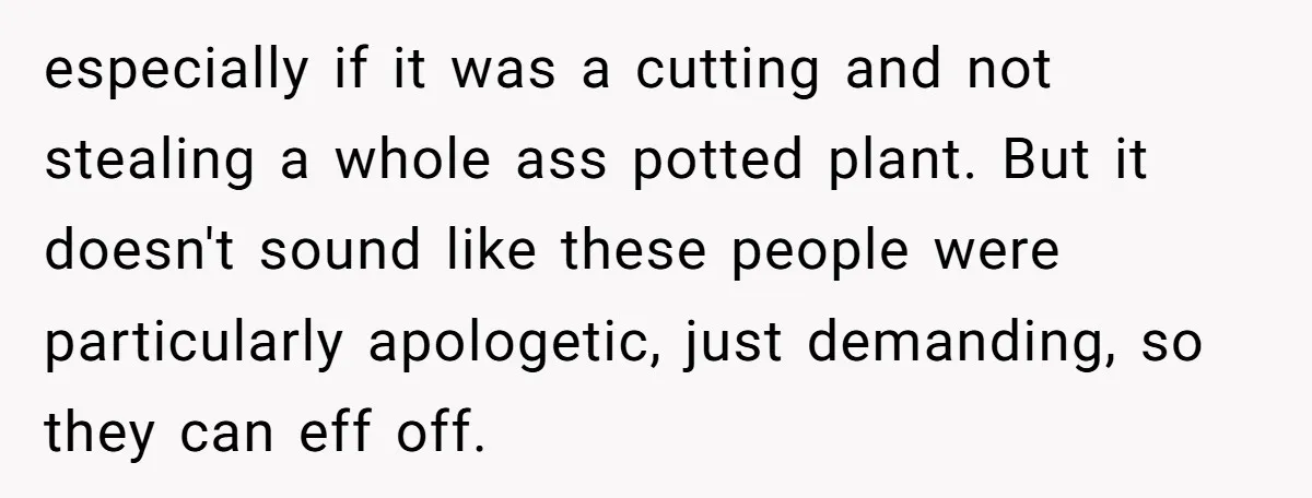 He Built a Pun Filled Garden "Wall of Shame" and Now the Whole Neighborhood Is Mad especially if it was a cutting and not stealing a whole ass potted plant. But it doesn't sound like these people were particularly apologetic, just demanding, so they can eff...