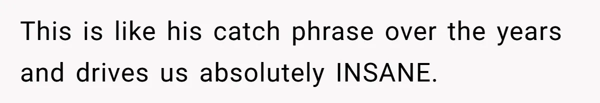 Sister Tells Her Autistic Brother Why Women Don’t Date Him - and Now the Family Says She “Ruined His Confidence” This is like his catch phrase over the years and drives us absolutely INSANE.