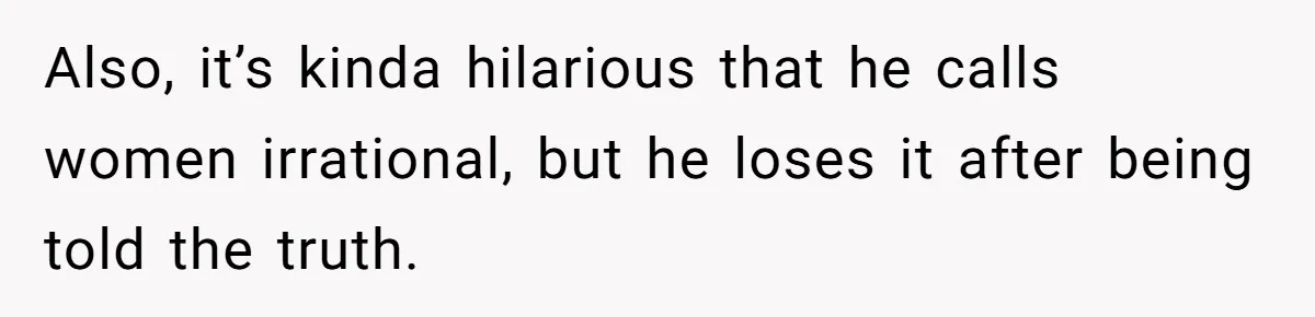 Sister Tells Her Autistic Brother Why Women Don’t Date Him - and Now the Family Says She “Ruined His Confidence” Also, it’s kinda hilarious that he calls women irrational, but he loses it after being told the truth.